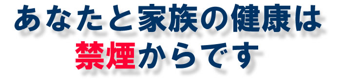あなたと家族の健康は禁煙からです